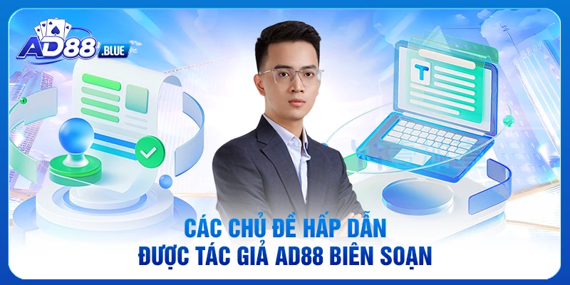 Các chủ đề hấp dẫn được tác giả AD88 biên soạn