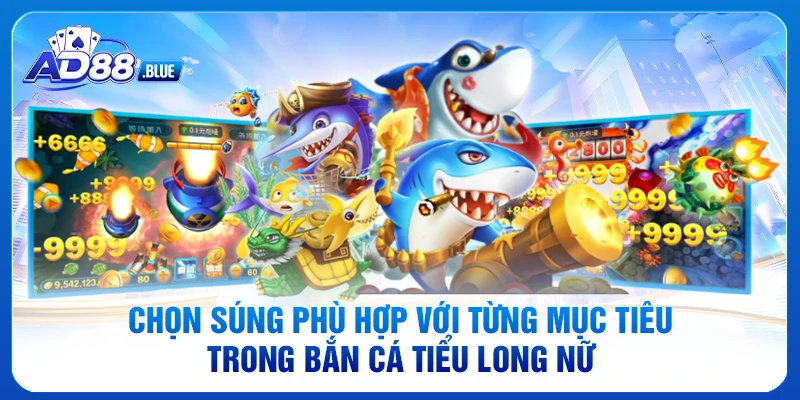 Chọn súng phù hợp với từng mục tiêu trong Bắn cá Tiểu Long Nữ