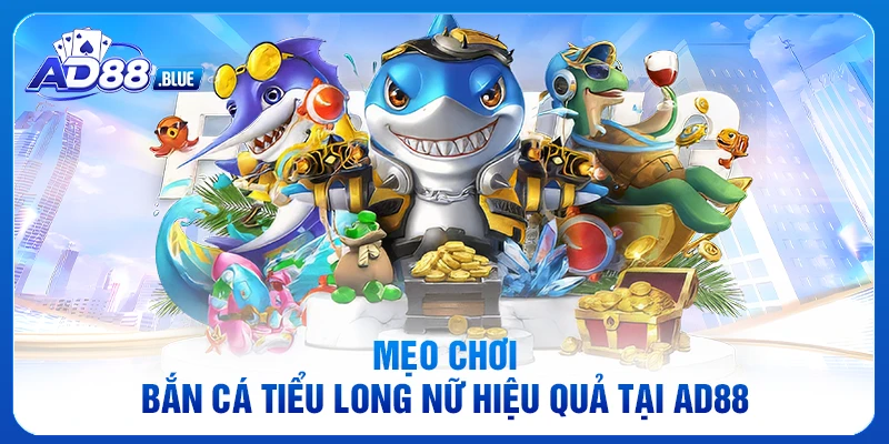 Mẹo chơi bắn cá Tiểu Long Nữ hiệu quả tại AD88