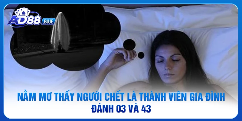 Nằm mơ thấy người chết là thành viên gia đình đánh 03 và 43