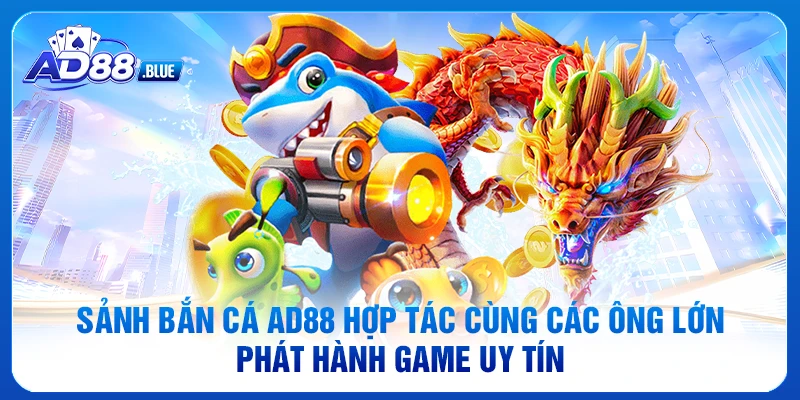 Sảnh bắn cá AD88 hợp tác cùng các ông lớn phát hành game uy tín