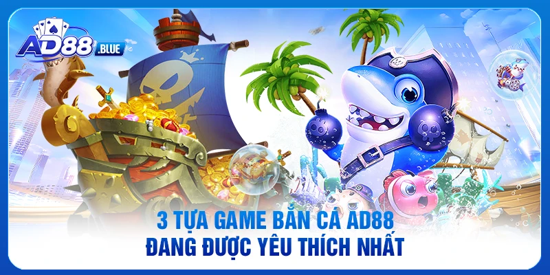 3 tựa game bắn cá AD88 đang được yêu thích nhất